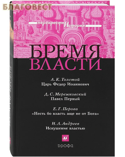 Бремя власти. Царь Федор Иоаннович. А. К. Толстой. Павел Первый Д. С. Мережковский. Несть бо власть аще не от Бога. Е. Г. Перова. Искушение властью. И. Л. Андреев