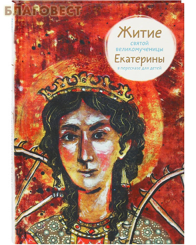 Житие святой великомученицы Екатерины в пересказе для детей