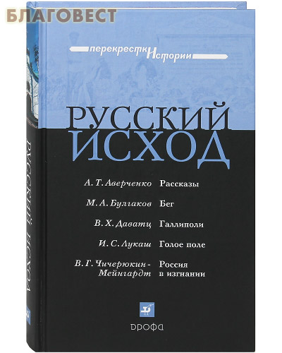Русский исход. Рассказы. А. Т. Аверченко. Бег. М. А. Булгаков. Галлиполи. В. Х. Даватц. Голое поле. И. С. Лукаш. Россия в изгнании. В. Г. Чичерюкин-Мейнгардт