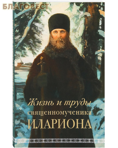 Жизнь и труды священномученика Илариона
