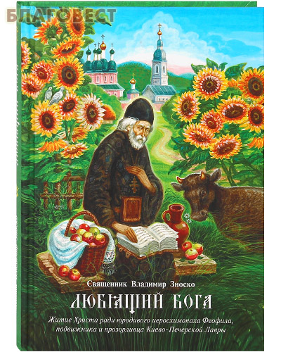 Любящий Бога. Житие Христа ради юродиевого иеросхимонаха Феофила, подвижника и прозорливца Киево-Печерской Лавры. Священник Владимир Зноско