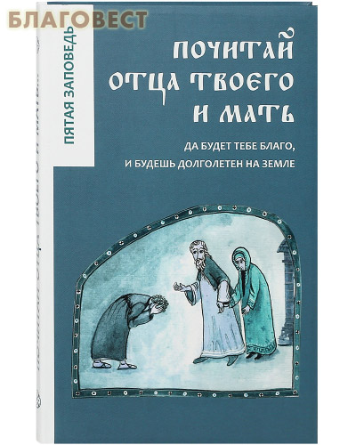 Почитай отца твоего и мать. Пятая заповедь. Да будет тебе благо и долголетен будешь на земле