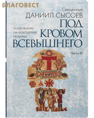 Под кровом Всевышнего. Часть II. Толкование на избранные псалмы. Священник Даниил Сысоев