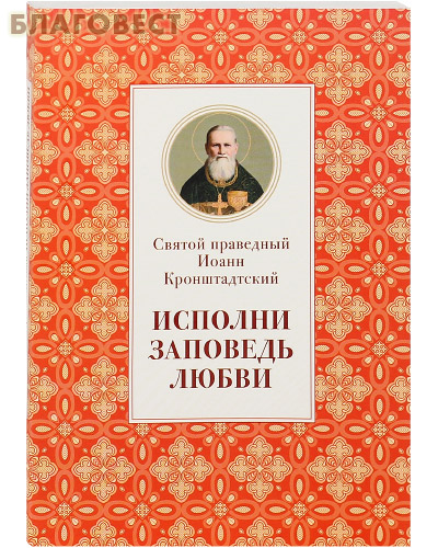 Исполни заповедь любви. Святой праведный Иоанн Кронштадтский