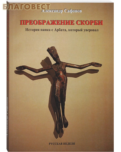 Преображение скорби. История панка с Арбата, который уверовал. Александр Сафонов