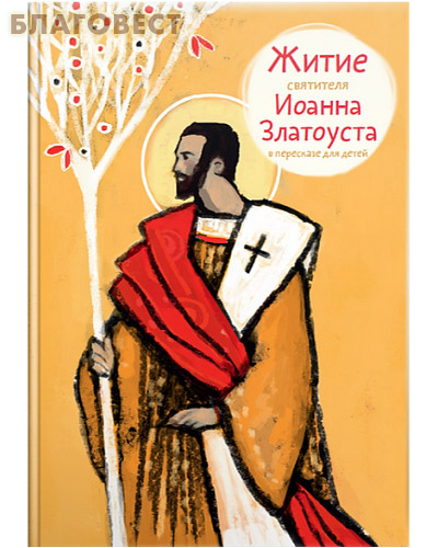 Житие святителя Иоанна Златоуста в пересказе для детей. А. Б. Ткаченко
