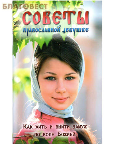 Советы православной девушке. Как жить и выйти замуж по воле Божией