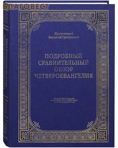 Подробный сравнительный обзор Четвероевангелия. Протоиерей Василий Гречулевич