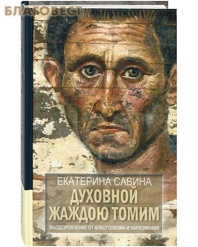 Духовной жаждою томим. Выздоровление от алкоголизма и наркомании. Екатерина Савина