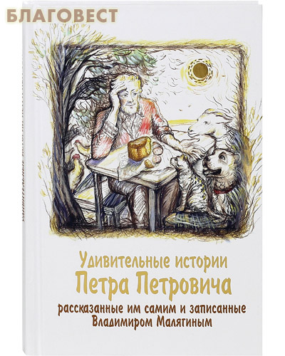 Удивительные истории Петра Петровича, рассказанные им самим и записанные Владимиром Малягиным