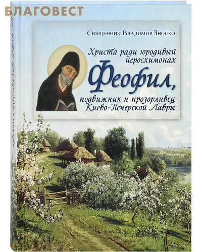 Христа ради юродивый иеросхимонах Феофил, подвижник и прозорливец Киево-Печерской Лавры. Священник Владимир Зноско