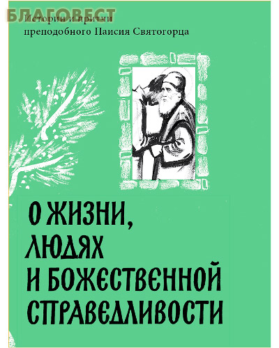 О жизни, людях и Божественной справедливости. Истории и притчи преподобного Паисия Святогорца