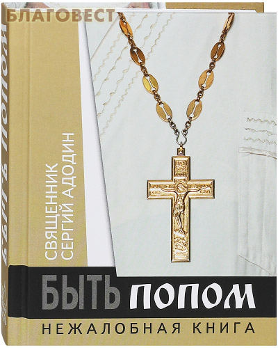 Быть попом. Нежалобная книга. Священник Сергей Адодин