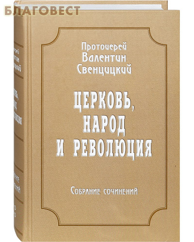 Церковь, народ и революция. Собрание сочинений. Том 4-й. Протоиерей Валентин Свенцицкий