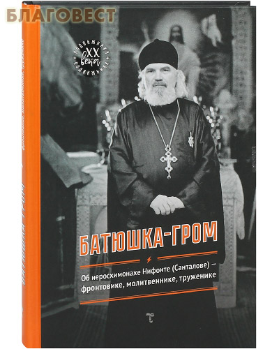 Батюшка-гром. Об иеросхимонахе Нифонте (Санталове) – фронтовике, молитвеннике, труженике