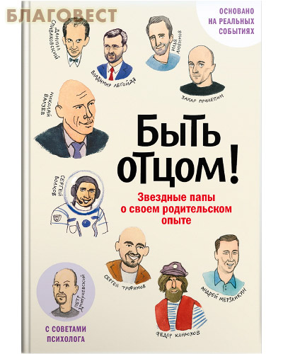 Быть отцом! Звездные папы о своем родительском опыте. С советами психолога. Основано на реальных событиях