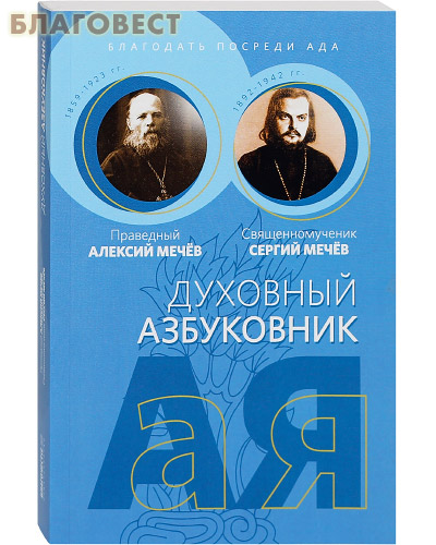 Духовный азбуковник. Благодать посреди ада. Праведный Алексий Мечёв. Священномученик Сергий Мечёв