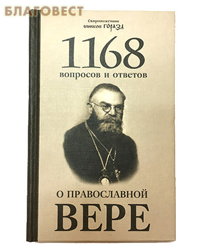 1168 вопросов и ответов о православной вере. Священномученик епископ Горазд. 2-е издание