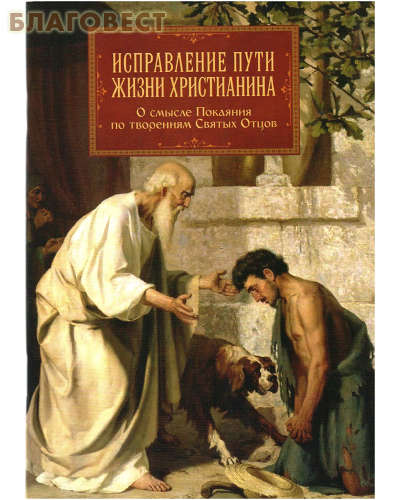Исправление пути жизни христианина. О смысле Покаяния по творениям Святых Отцов