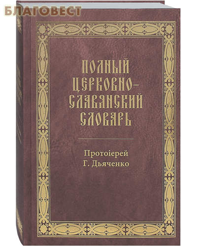 Полный церковно-славянский словарь. Протоиерей Г. Дьяченко. Репринтное издание 1900 года