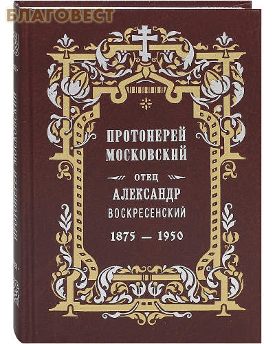 Протоиерей московский Отец Александр Воскресенский. 1875 - 1950
