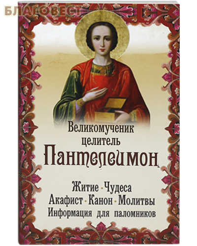 Великомученик целитель Пантелеимон. Житие. Чудеса. Акафист. Канон. Молитвы. Информация для паломников