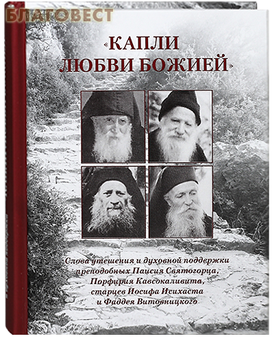 Капли любви Божией. Слова утешения и духовной поддержки преподобных Паисия Святогорца, Порфирия Кавсокаливита, старцев Иосифа Исихаста и Фаддея Витовницкого