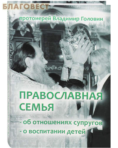 Православная семья. Об отношениях супругов. О воспитании детей. Протоиерей Владимир Головин