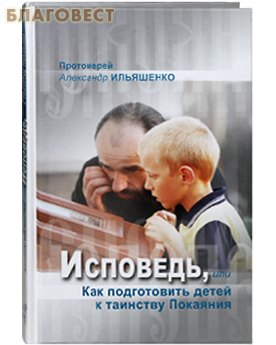 Исповедь, или Как подготовить детей к таинству Покаяния. Протоирей Александр Ильяшенко