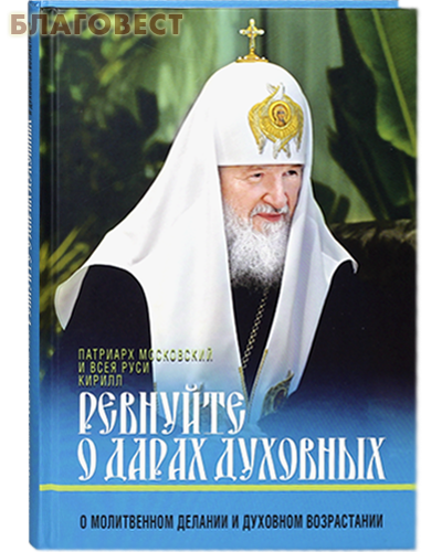 Ревнуйте о дарах духовных. О молитвенном делании и духовном возрастании. Патриарх Московский и всея Руси Кирилл