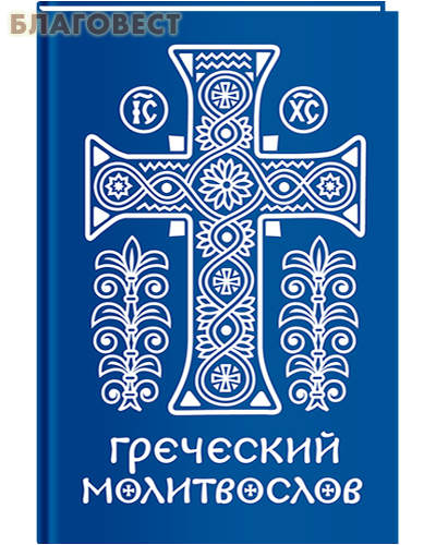 Греческий молитвослов. Молитвы на всякое время дня, недели и года. Полное собрание молитв ко Святому Причащению. Русский шрифт