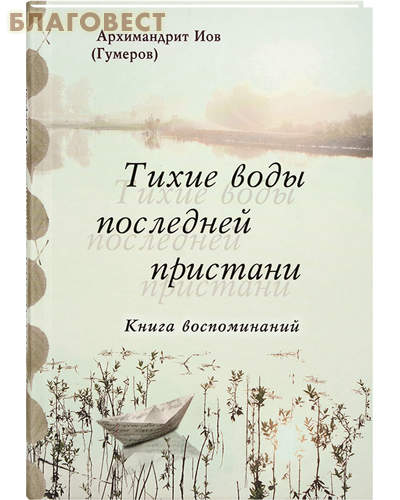 Тихие воды последней пристани. Книга воспоминаний. Архимандрит Иов (Гумеров)