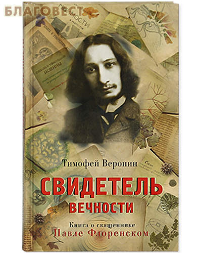 Свидетель Вечности. Книга о священнике Павле Флоренском. Тимофей Веронин