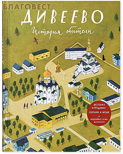 Дивеево. История обители. История и предания. Святыни и люди. Подробная схема монастыря