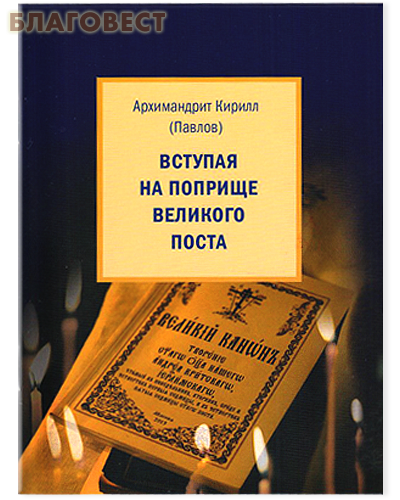Вступая на поприще Великого поста. Архимандрит Кирилл (Павлов)
