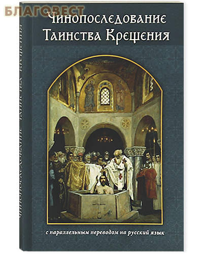 Чинопоследование. Таинства Крещения. С параллельным переводом на русский язык