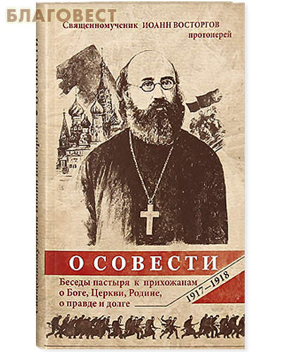 О совести. Беседы пастыря к прихожанам о Боге, Церкви, Родине, о правде и долге. Священномученик Иоанн Восторгов протоиерей