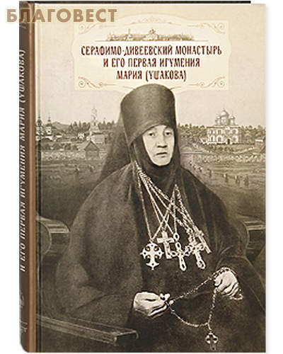 Серафимо-Дивеевский монастырь и его первая игумения Мария (Ушакова)