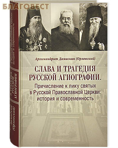 Слава и трагедия русской агиографии. Причисление к лику святых в Русской Православной Церкви: история и современность. Архимандрид Дамаскин (Орловский)