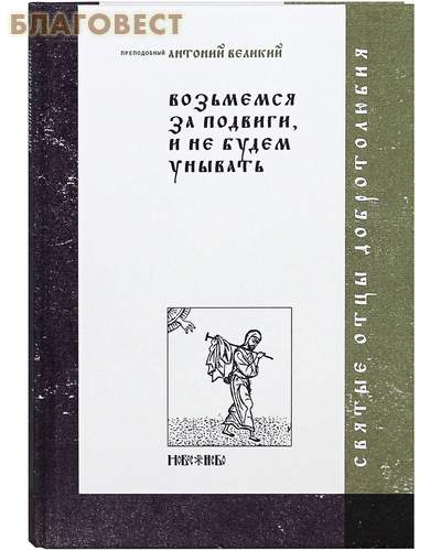 Возьмемся за подвиги, и не будем унывать. Преподобный Антоний Великий