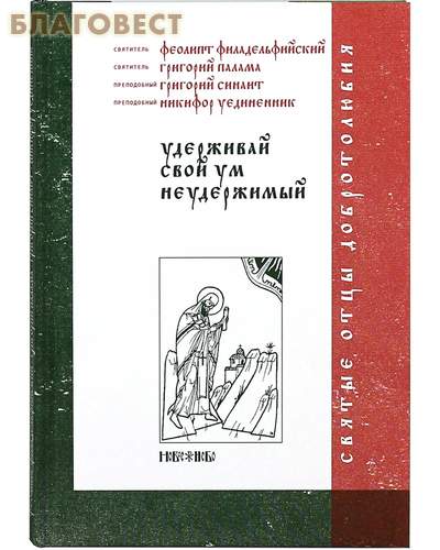 Удерживай свой ум неудержимый. Свт. Феолипт Филадельфийский, свт. Григорий Палама, прп. Григорий Синаит, прп. Никифор Уединенник