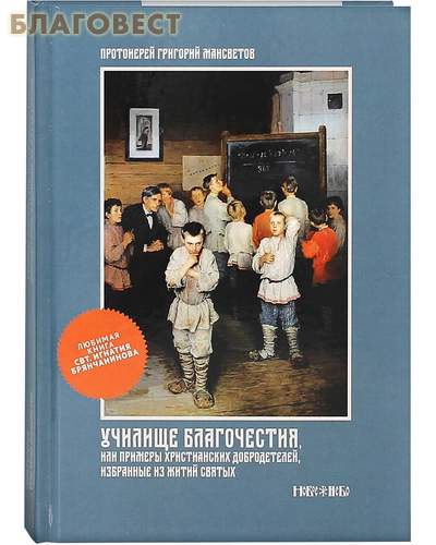 Училище благочестия или примеры христианских добродетелей, избранные из житий святых. Протоиерей Григорий Мансветов