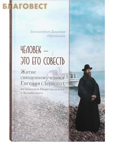 Человек - это его совесть. Житие священномученика Евгения (Зернова), митрополита Нижегородского и Арзамасского. Архимандрит Дамаскин (Орловский)