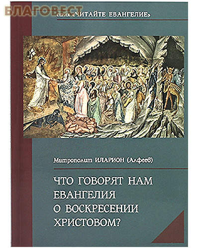 Что говорят нам Евангелия о Воскресении Христовом? Митрополит Иларион (Алфеев)