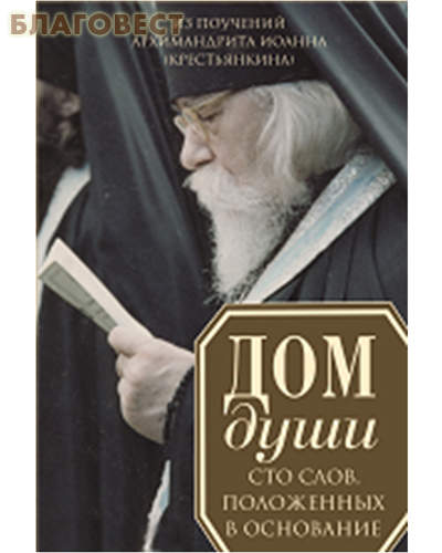 Дом души. Сто слов, положенных в основание. Из наследия архимандрита Иоанна (Крестьянкина)