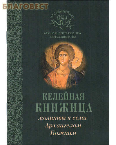 Келейная книжица. Молитвы к семи Архангелам Божиим. Наследный дар архимандрита Иоанна (Крестьянкина)