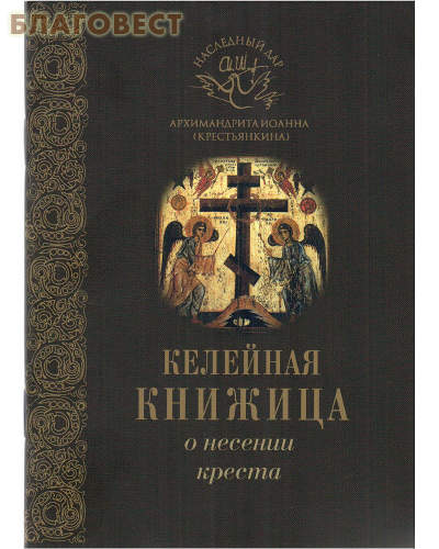 Келейная книжица. О несении креста. Наследный дар архимандрита Иоанна (Крестьянкина)