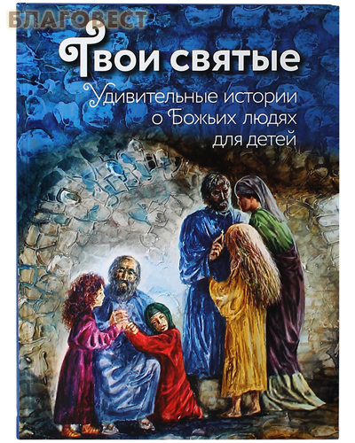 Твои святые. Удивительные истории о Божьих людях для детей. Автор-составитель Екатерина Щеголева