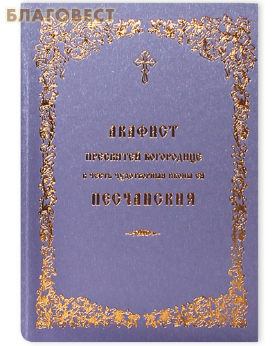 Акафист Пресвятой Богородице в честь чудотворной иконы Ее Песчанская. Русский шрифт