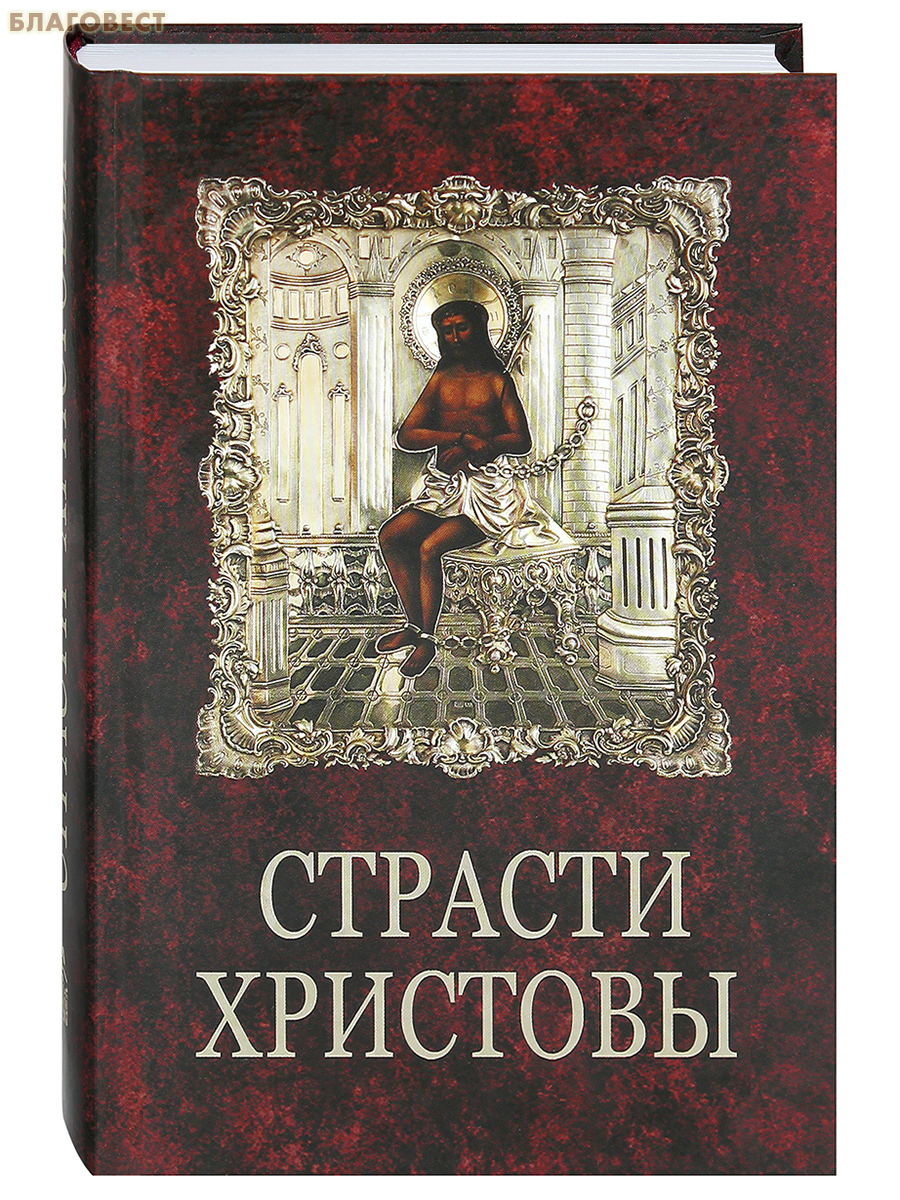 Страсти Христовы. Беседы о страданиях Господа нашего Иисуса Христа